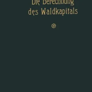Die Berechnung des Waldkapitals und ihr Einfluß auf die Forstwirtschaft in Theorie und Praxis Money Back Guarantee