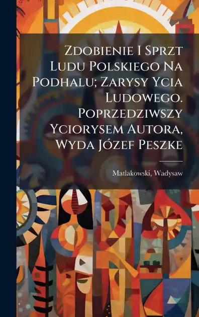 Luxury Zdobienie I Sprzt Ludu Polskiego Na Podhalu; Zarysy Ycia Ludowego. Poprzedziwszy Yciorysem Autora, Wyda J�3zef Peszke