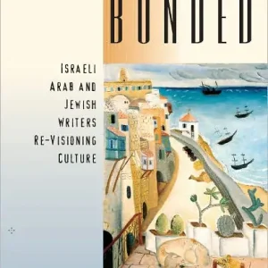 Inextricably Bonded: Israeli Arab and Jewish Writers Re-Visioning Culture Don’t Miss Out