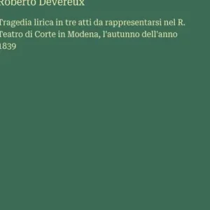 Roberto Devereux: Tragedia lirica in tre atti da rappresentarsi nel R. Teatro di Corte in Modena, l'autunno dell'anno 1839 Mega Sale