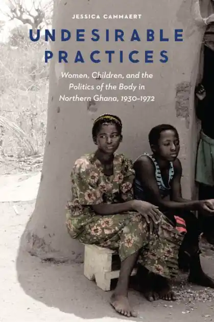 Handmade Undesirable Practices: Women, Children, and the Politics of the Body in Northern Ghana, 1930-1972