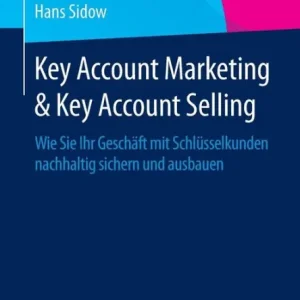 Key Account Marketing & Key Account Selling: Wie Sie Ihr Geschäft mit Schlüsselkunden nachhaltig sichern und ausbauen Fan Favorite