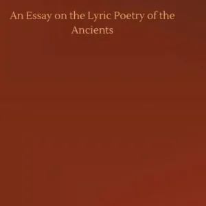 An Essay on the Lyric Poetry of the Ancients Affordable