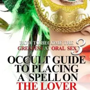 How to Become the Greatest at Oral Sex 3: Occult Guide to Placing a Spell on the Lover of your Life Top Pick