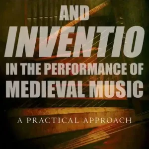 Improvisation and Inventio in the Performance of Medieval Music: A Practical Approach In Demand