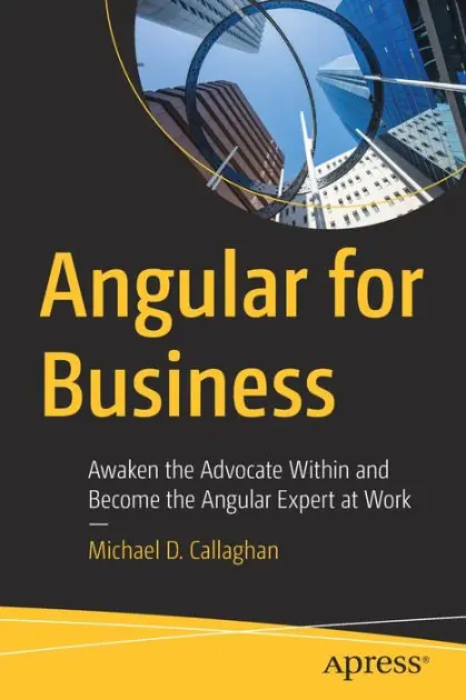 Angular for Business: Awaken the Advocate Within and Become the Angular Expert at Work Latest