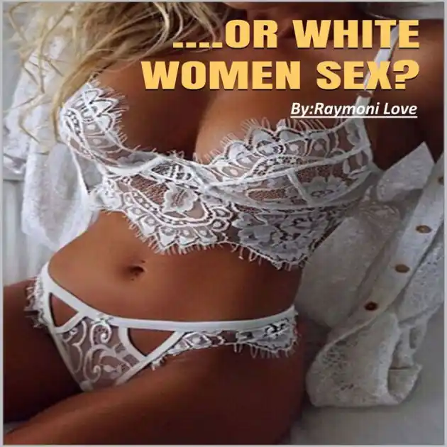 ....Or White Women Sex: What Men Prefer In White and Black Women Deal