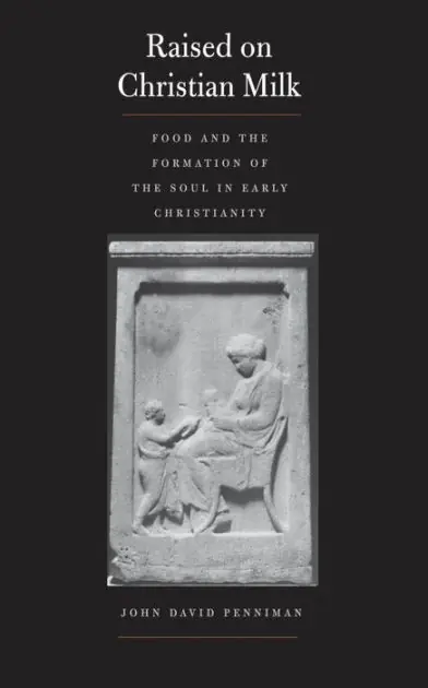 Handmade Raised on Christian Milk: Food and the Formation of the Soul in Early Christianity