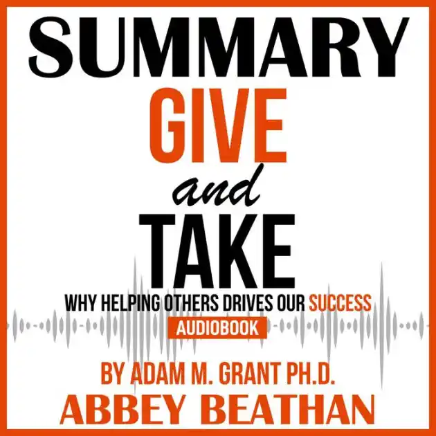 Summary of Give and Take: Why Helping Others Drives Our Success by Adam M. Grant Ph.D. New Arrival