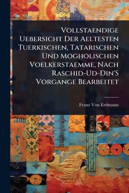 New Release Vollstaendige Uebersicht Der Aeltesten Tuerkischen, Tatarischen Und Mogholischen Voelkerstaemme, Nach Raschid-Ud-Din'S Vorgange Bearbeitet