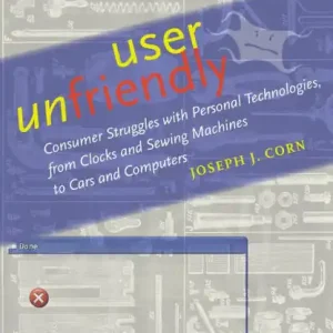 User Unfriendly: Consumer Struggles with Personal Technologies, from Clocks and Sewing Machines to Cars and Computers Buy Today