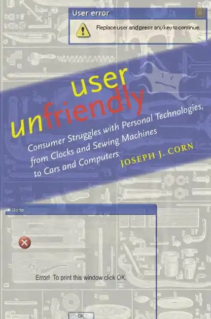 User Unfriendly: Consumer Struggles with Personal Technologies, from Clocks and Sewing Machines to Cars and Computers Buy Today