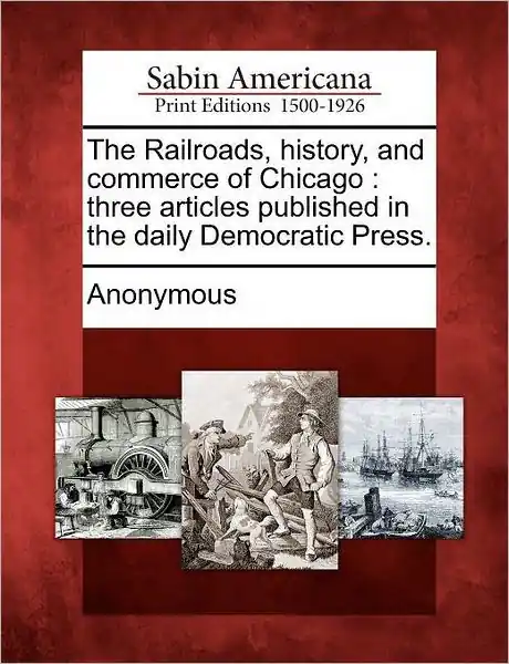 Buy Today The Railroads, History, and Commerce of Chicago: Three Articles Published in the Daily Democratic Press.