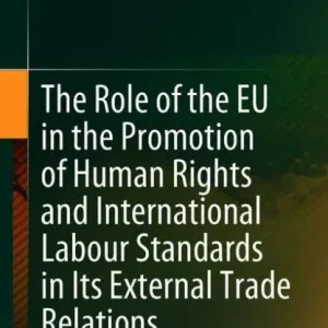 The Role of the EU in the Promotion of Human Rights and International Labour Standards in Its External Trade Relations Premium
