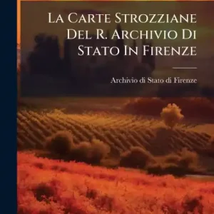 La Carte Strozziane Del R. Archivio Di Stato In Firenze Authentic