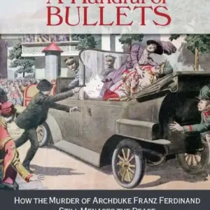 Worldwide Shipping A Handful of Bullets: How the Murder of Archduke Franz Ferdinand Still Menaces the Peace