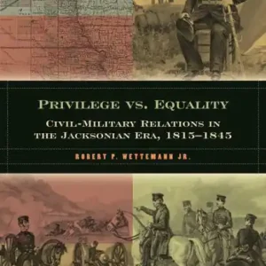 Exclusive Privilege vs. Equality: Civil-Military Relations in the Jacksonian Era, 1815-1845