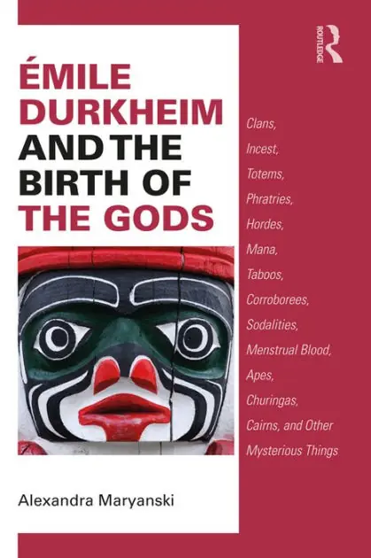 Émile Durkheim and the Birth of the Gods: Clans, Incest, Totems, Phratries, Hordes, Mana, Taboos, Corroborees, Sodalities, Menstrual Blood, Apes, Churingas, Cairns, and Other Mysterious Things Crafted