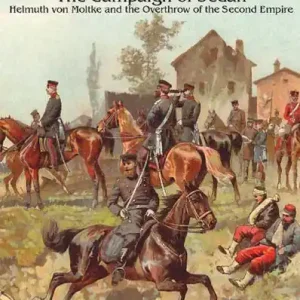 Reduced Price Franco-Prussian War 1870-1871, Volume 1: The Campaign of Sedan: Helmuth Von Moltke and the Overthrow of the Second Empire