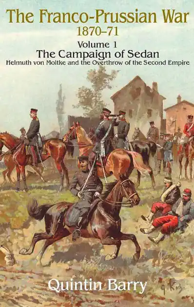 Reduced Price Franco-Prussian War 1870-1871, Volume 1: The Campaign of Sedan: Helmuth Von Moltke and the Overthrow of the Second Empire