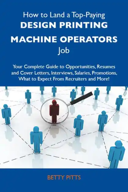 Buy Today How to Land a Top-Paying Design printing machine operators Job: Your Complete Guide to Opportunities, Resumes and Cover Letters, Interviews, Salaries, Promotions, What to Expect From Recruiters and More