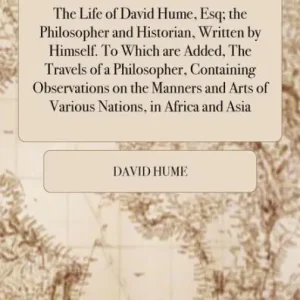 The Life of David Hume, Esq; The Philosopher and Historian, Written by Himself. to Which Are Added, the Travels of a Philosopher, Containing Observations on the Manners and Arts of Various Nations, in Africa and Asia. Express Delivery