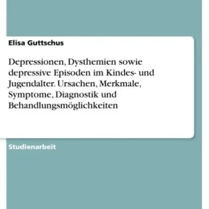 Depressionen, Dysthemien sowie depressive Episoden im Kindes- und Jugendalter. Ursachen, Merkmale, Symptome, Diagnostik und Behandlungsmöglichkeiten Get Yours