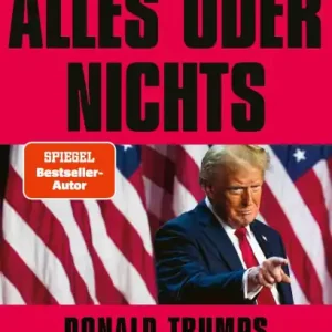 Alles oder nichts: Donald Trumps Rückkehr an die Macht Deutsche Ausgabe von »All or Nothing« Limited Edition
