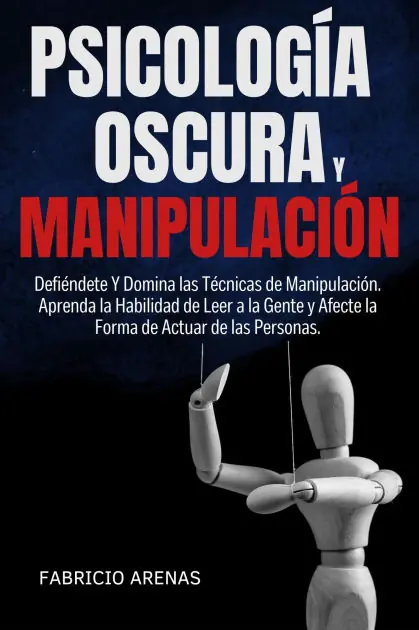 PSICOLOGÍA OSCURA Y MANIPULACIÓN: Defiéndete Y Domina las Técnicas de Manipulación. Aprenda la Habilidad de Leer a la Gente y Afecte la Forma de Actuar de las Personas. Instant Buy