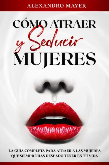 Cómo atraer y seducir mujeres: La Guía completa para atraer a las mujeres que siempre has deseado tener en tu vida Best Seller