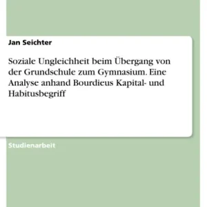 Premium Soziale Ungleichheit beim Übergang von der Grundschule zum Gymnasium. Eine Analyse anhand Bourdieus Kapital- und Habitusbegriff