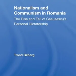 Nationalism And Communism In Romania: The Rise And Fall Of Ceausescu's Personal Dictatorship Last Chance