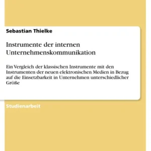 Instrumente der internen Unternehmenskommunikation: Ein Vergleich der klassischen Instrumente mit den Instrumenten der neuen elektronischen Medien in Bezug auf die Einsetzbarkeit in Unternehmen unterschiedlicher Größe Time-Limited