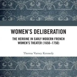 Final Sale Women's Deliberation: The Heroine in Early Modern French Women's Theater (1650-1750)