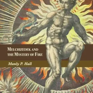 Melchizedek and the Mystery of Fire: A Treatise in Three Parts Free Shipping