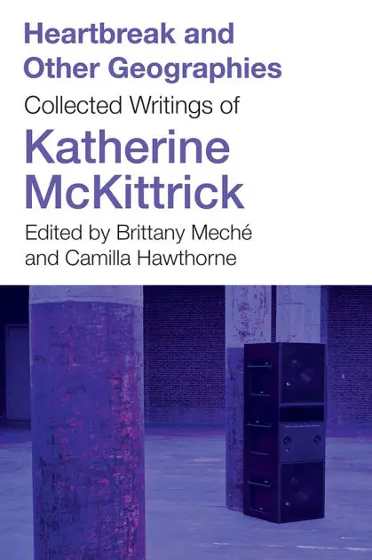 Heartbreak and Other Geographies: Collected Writings of Katherine McKittrick Deal