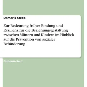 Zur Bedeutung früher Bindung und Resilienz für die Beziehungsgestaltung zwischen Müttern und Kindern im Hinblick auf die Prävention von sozialer Behinderung Don’t Miss Out