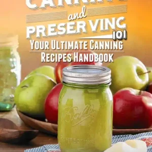 Hassle-Free Returns Canning and Preserving 101: Your Ultimate Canning Recipes Handbook