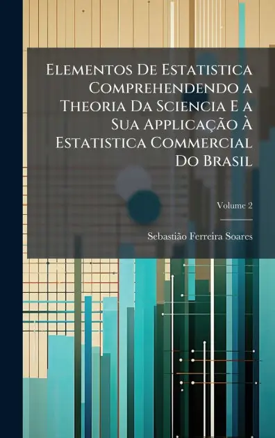 Instant Buy Elementos De Estatistica Comprehendendo a Theoria Da Sciencia E a Sua Applica�ão � Estatistica Commercial Do Brasil