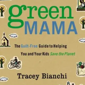 Certified Green Mama: The Guilt-Free Guide to Helping You and Your Kids Save the Planet