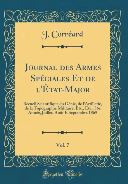 Journal des Armes Spéciales Et de l'État-Major, Vol. 7: Recueil Scientifique du Génie, de l'Artillerie, de la Topographie Militaire, Etc., Etc.; 36e Année, Juillet, Août E Septembre 1869 (Classic Reprint) Authentic