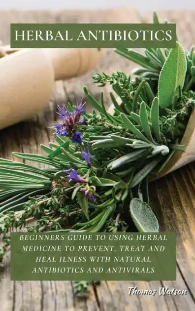 No Minimum Order Herbal Antibiotics: Beginners Guide to Using Herbal Medicine to Prevent, Treat and Heal Ilness with Natural Antibiotics and Antivirals