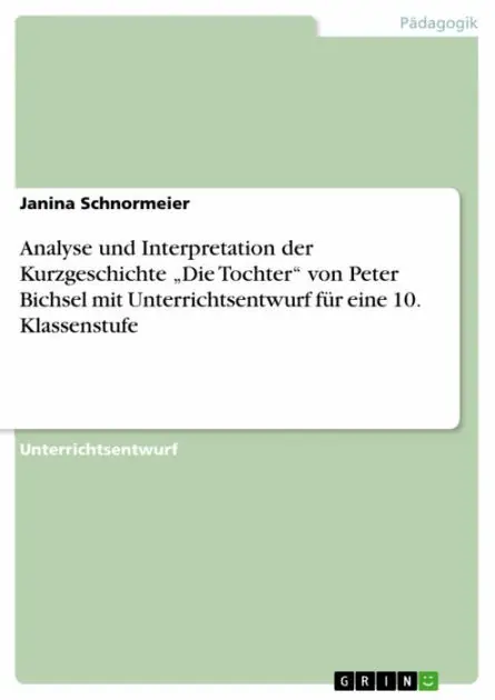 Trending Analyse und Interpretation der Kurzgeschichte 'Die Tochter' von Peter Bichsel mit Unterrichtsentwurf für eine 10. Klassenstufe