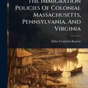 Time-Limited The Immigration Policies Of Colonial Massachusetts, Pennsylvania, And Virginia