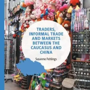 Traders, Informal Trade and Markets between the Caucasus and China Best Seller