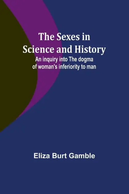 The Sexes in Science and History;An inquiry into the dogma of woman's inferiority to man Top Pick