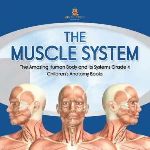 The Muscle System The Amazing Human Body and Its Systems Grade 4 Children's Anatomy Books Save Now