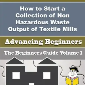 Best Seller How to Start a Collection of Non Hazardous Waste Output of Textile Mills Business (Beginners Guide)