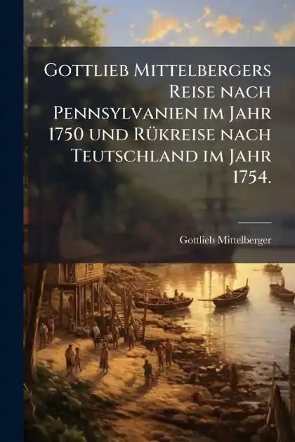 Gottlieb Mittelbergers Reise nach Pennsylvanien im Jahr 1750 und R�1/4kreise nach Teutschland im Jahr 1754. Seasonal Sale
