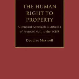 The Human Right to Property: A Practical Approach to Article 1 of Protocol No.1 to the ECHR Top Pick